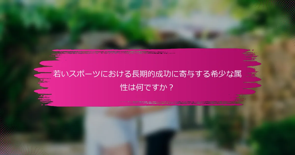 若いスポーツにおける長期的成功に寄与する希少な属性は何ですか？