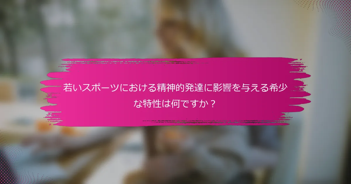 若いスポーツにおける精神的発達に影響を与える希少な特性は何ですか？