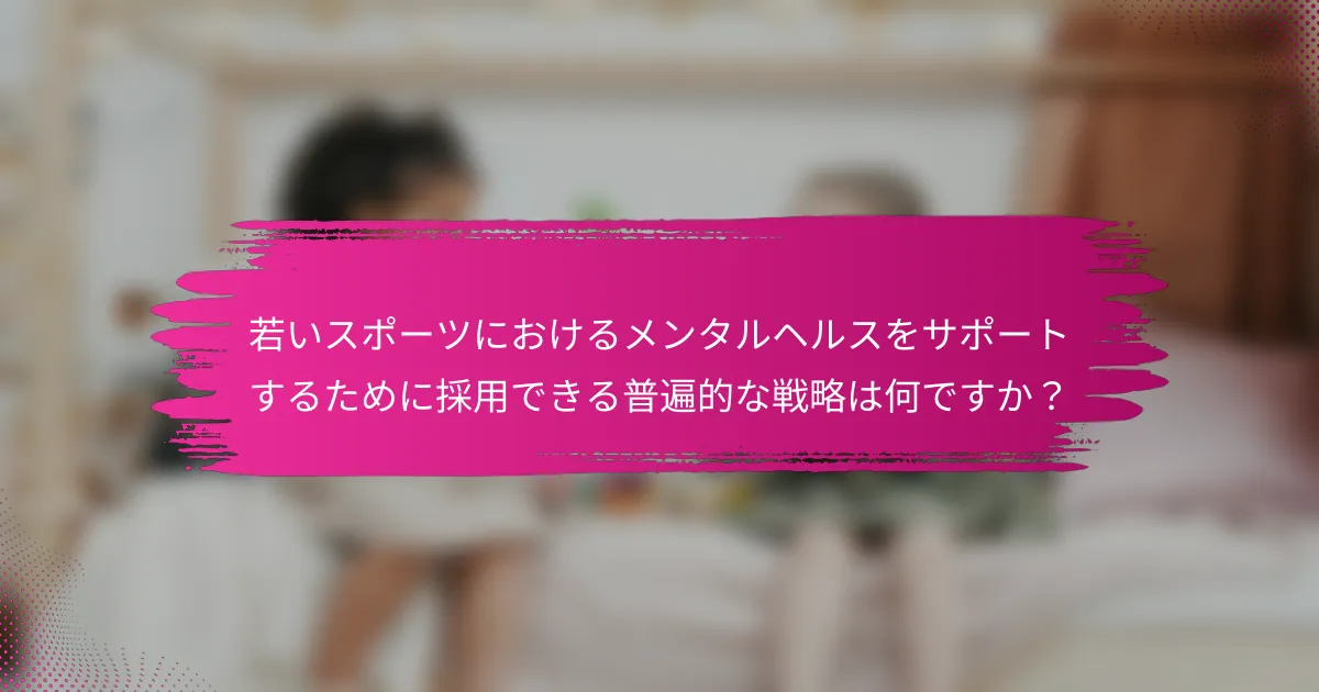 若いスポーツにおけるメンタルヘルスをサポートするために採用できる普遍的な戦略は何ですか？