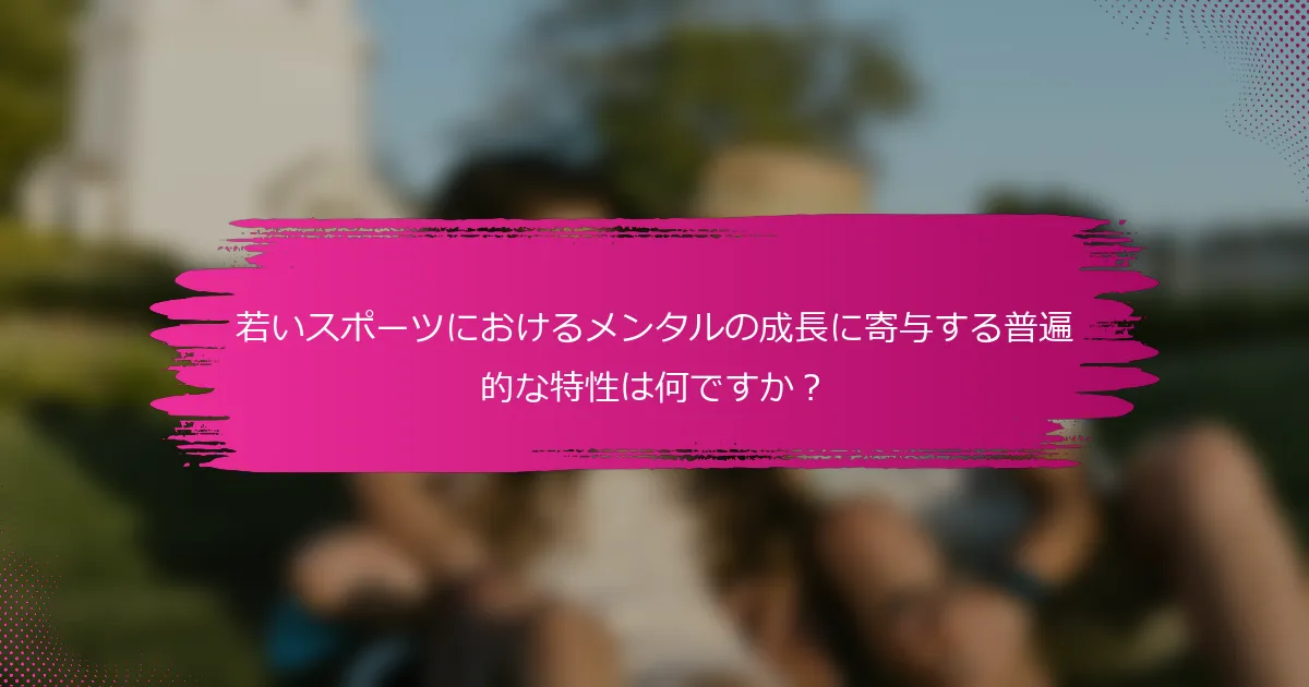 若いスポーツにおけるメンタルの成長に寄与する普遍的な特性は何ですか？
