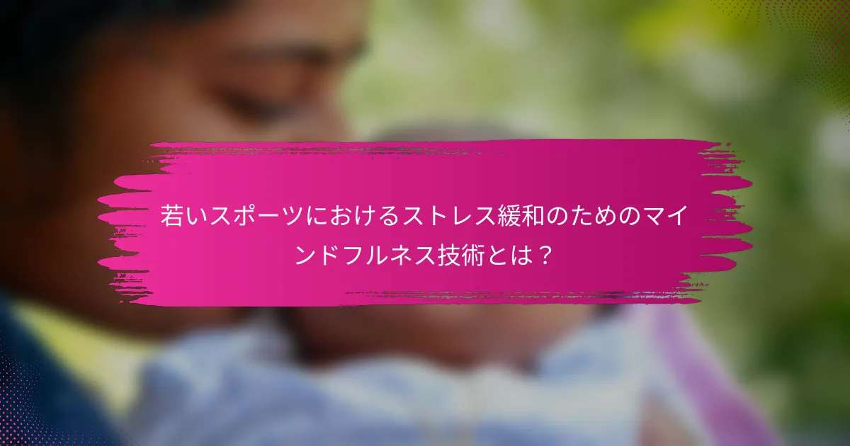 若いスポーツにおけるストレス緩和のためのマインドフルネス技術とは？