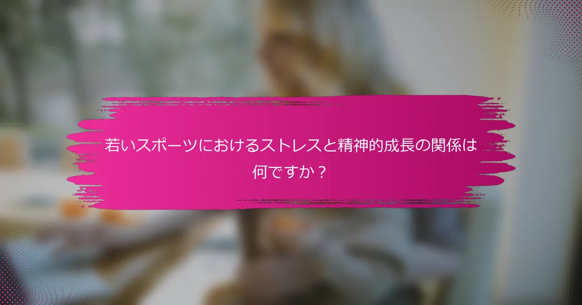 若いスポーツにおけるストレスと精神的成長の関係は何ですか？