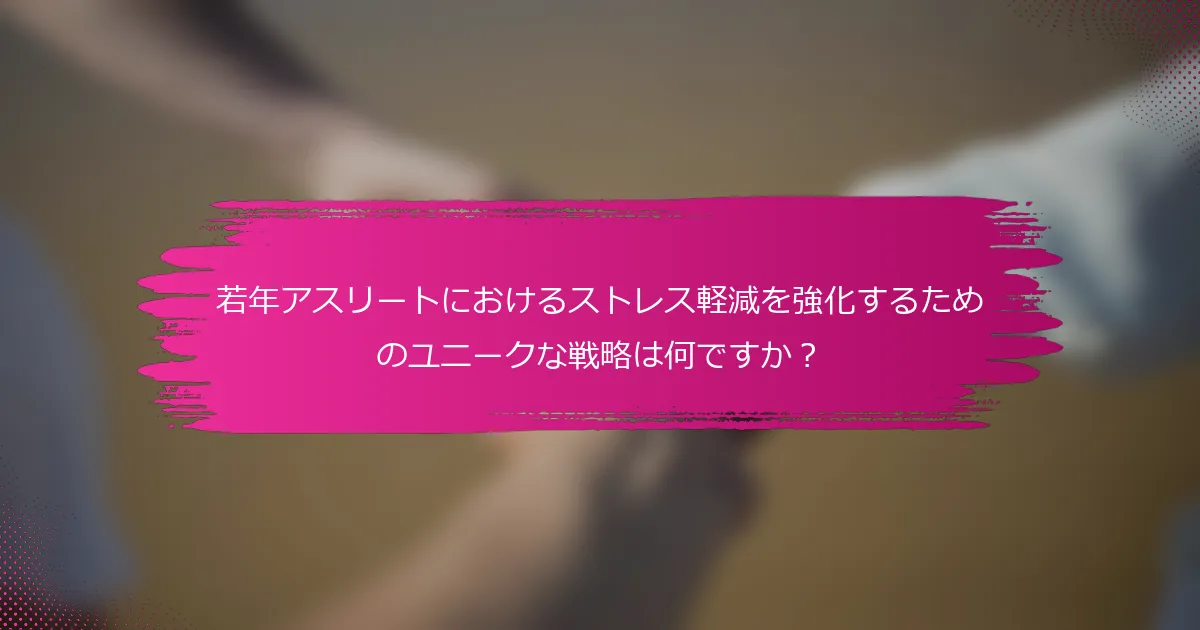 若年アスリートにおけるストレス軽減を強化するためのユニークな戦略は何ですか？
