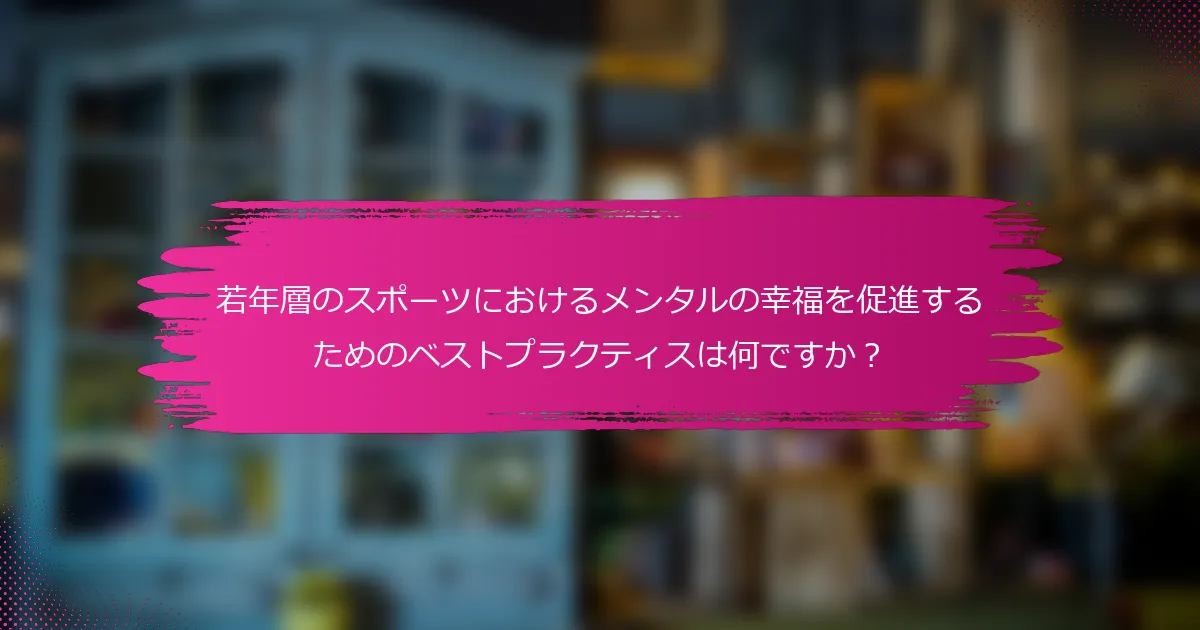 若年層のスポーツにおけるメンタルの幸福を促進するためのベストプラクティスは何ですか？