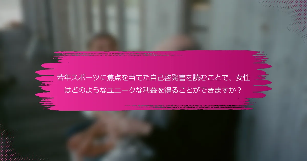 若年スポーツに焦点を当てた自己啓発書を読むことで、女性はどのようなユニークな利益を得ることができますか？
