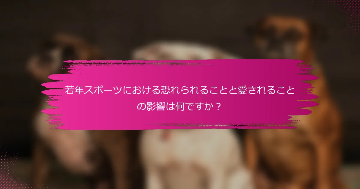 若年スポーツにおける恐れられることと愛されることの影響は何ですか?