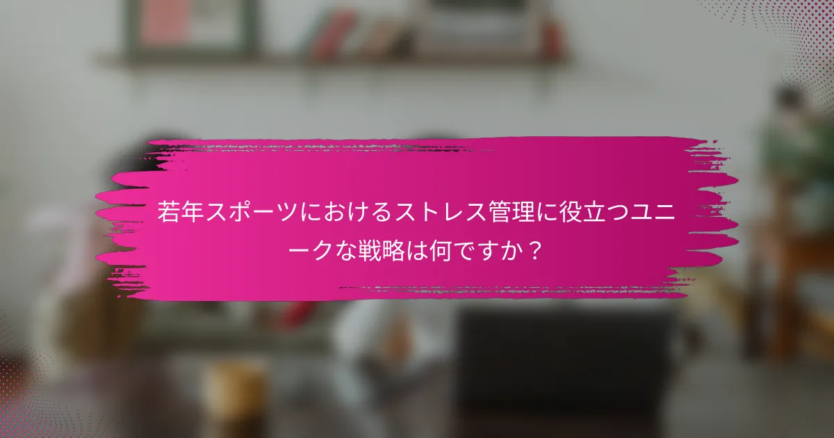 若年スポーツにおけるストレス管理に役立つユニークな戦略は何ですか？