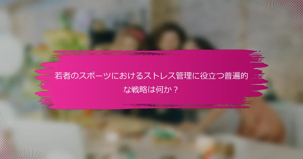 若者のスポーツにおけるストレス管理に役立つ普遍的な戦略は何か?