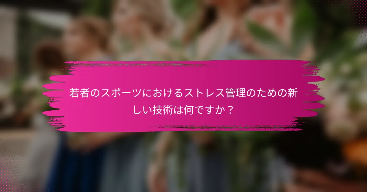 若者のスポーツにおけるストレス管理のための新しい技術は何ですか？