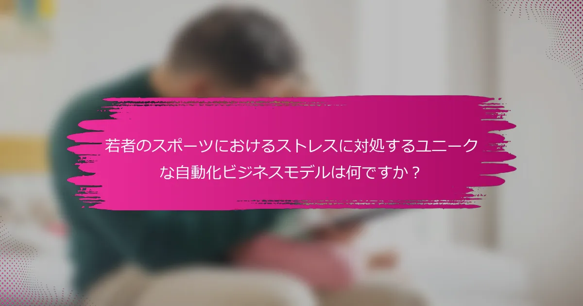 若者のスポーツにおけるストレスに対処するユニークな自動化ビジネスモデルは何ですか?
