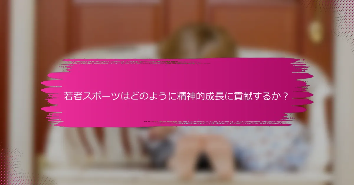 若者スポーツはどのように精神的成長に貢献するか？