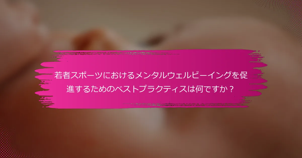 若者スポーツにおけるメンタルウェルビーイングを促進するためのベストプラクティスは何ですか？
