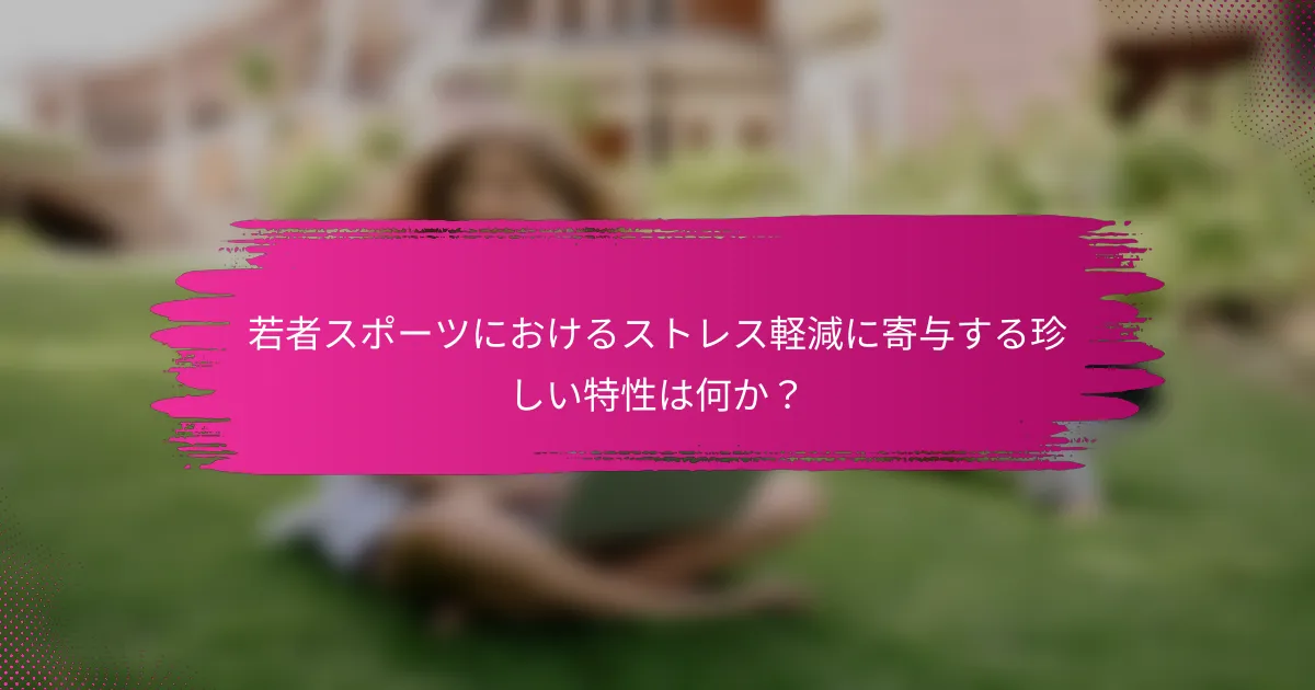 若者スポーツにおけるストレス軽減に寄与する珍しい特性は何か？