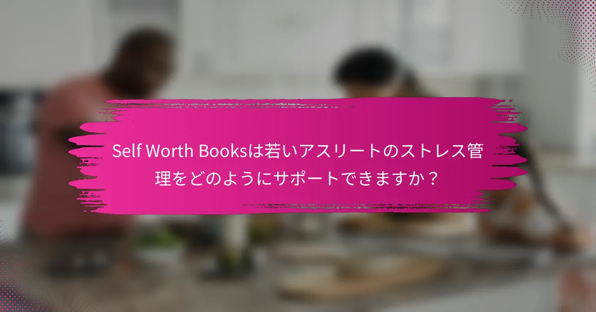 Self Worth Booksは若いアスリートのストレス管理をどのようにサポートできますか？