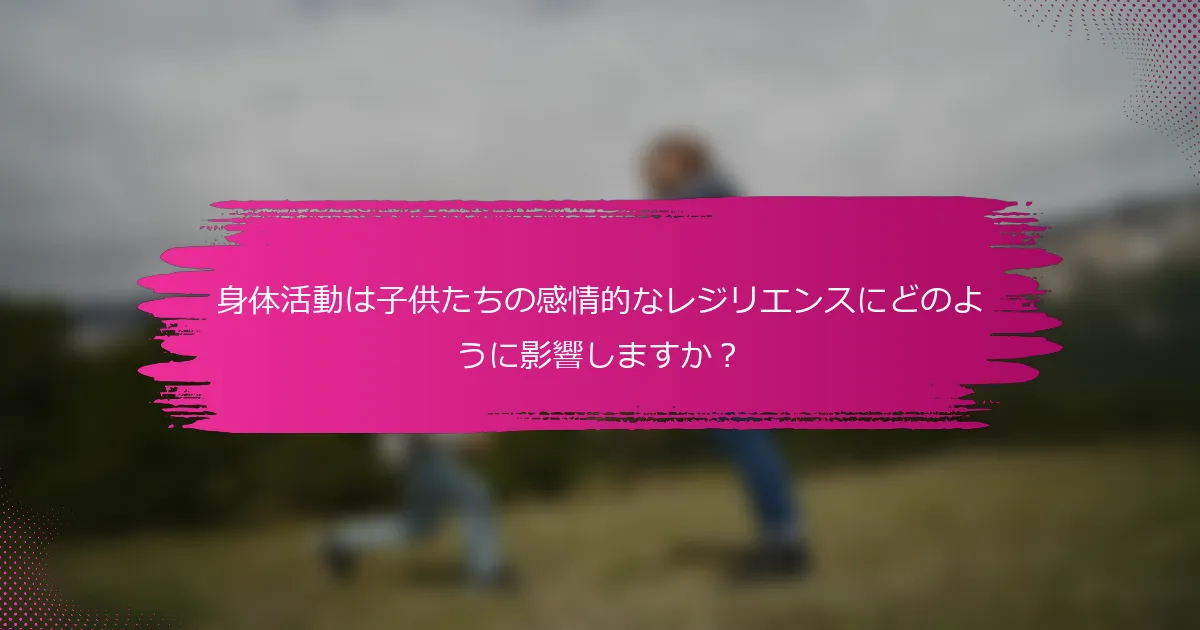 身体活動は子供たちの感情的なレジリエンスにどのように影響しますか？