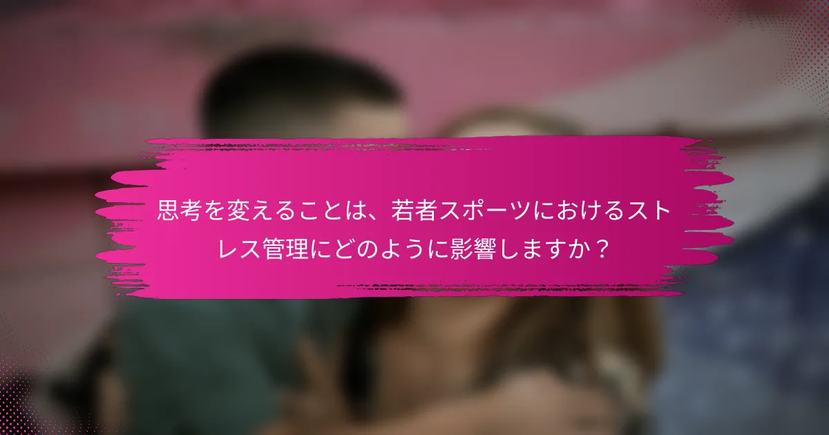 思考を変えることは、若者スポーツにおけるストレス管理にどのように影響しますか？