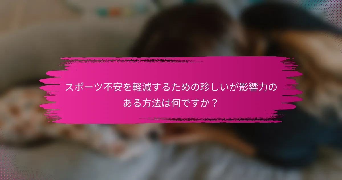 スポーツ不安を軽減するための珍しいが影響力のある方法は何ですか？