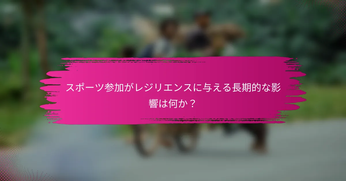 スポーツ参加がレジリエンスに与える長期的な影響は何か？