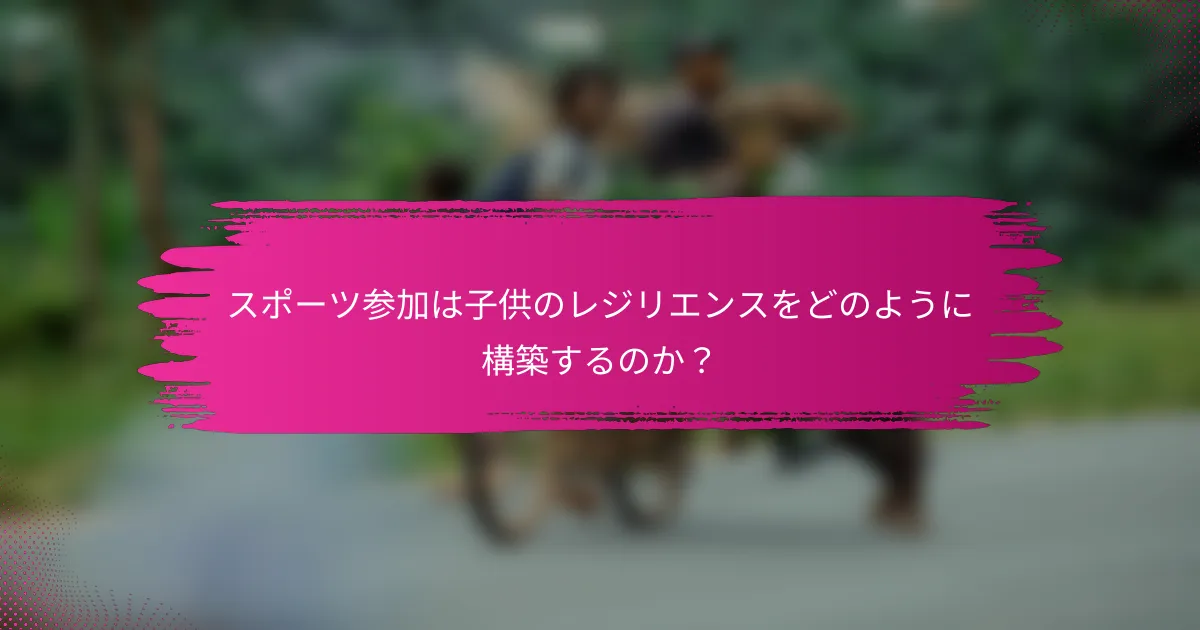 スポーツ参加は子供のレジリエンスをどのように構築するのか？