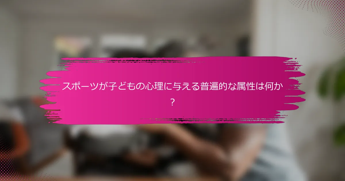 スポーツが子どもの心理に与える普遍的な属性は何か？