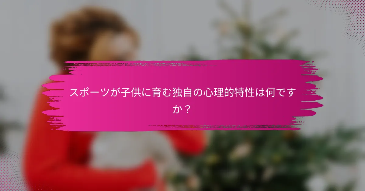 スポーツが子供に育む独自の心理的特性は何ですか？