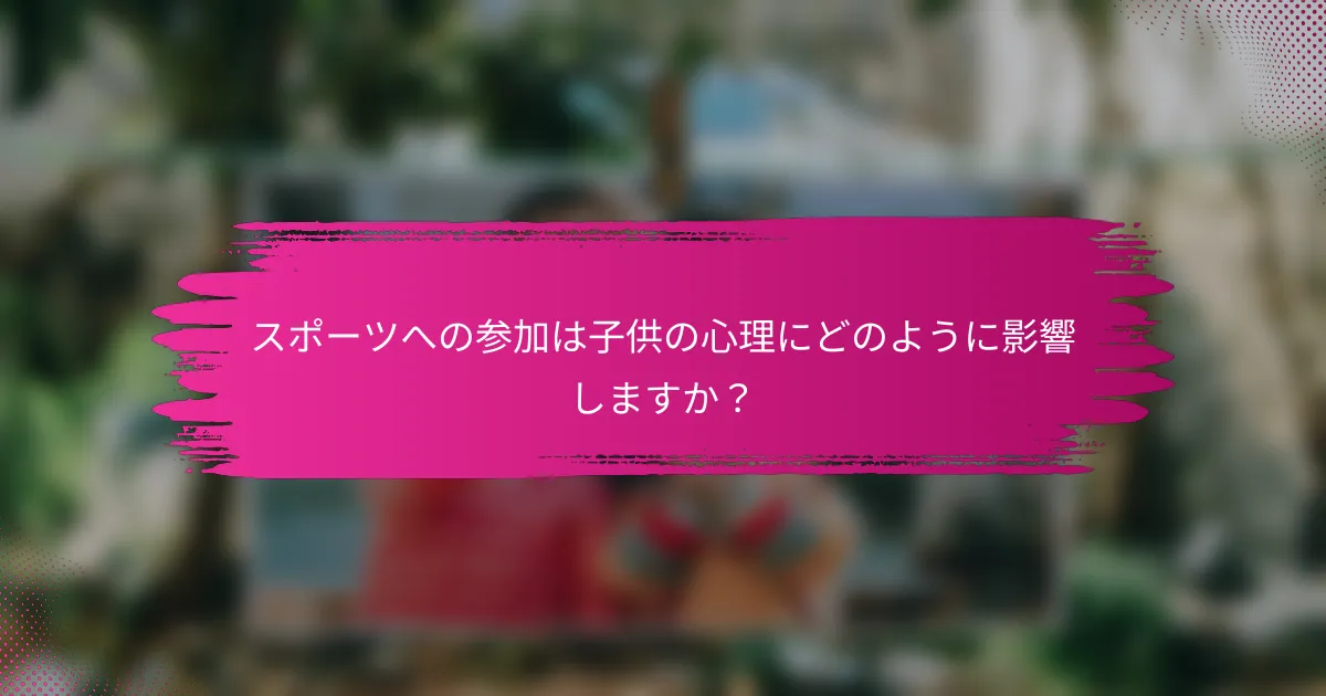 スポーツへの参加は子供の心理にどのように影響しますか？