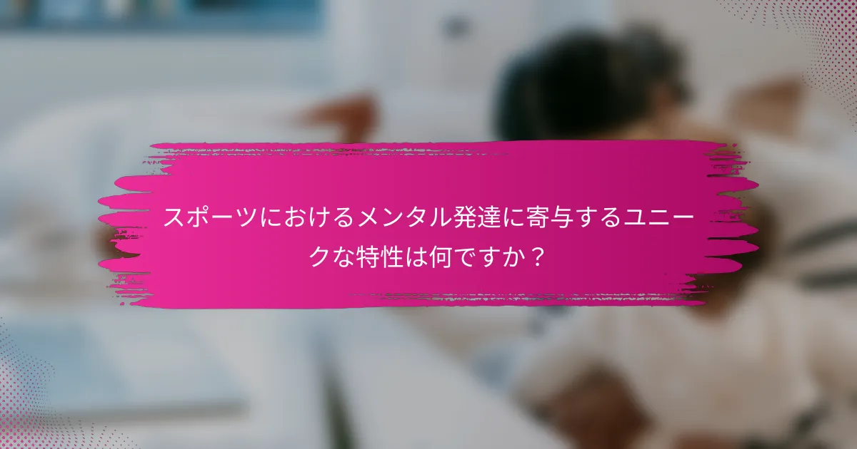 スポーツにおけるメンタル発達に寄与するユニークな特性は何ですか？