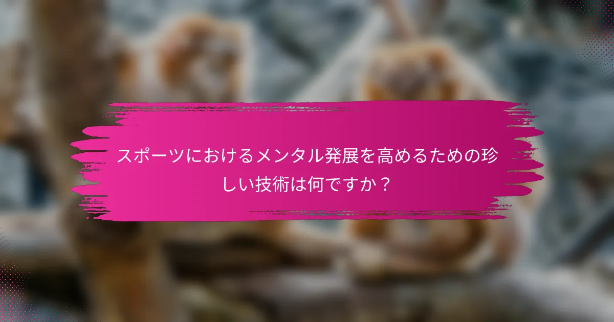 スポーツにおけるメンタル発展を高めるための珍しい技術は何ですか？
