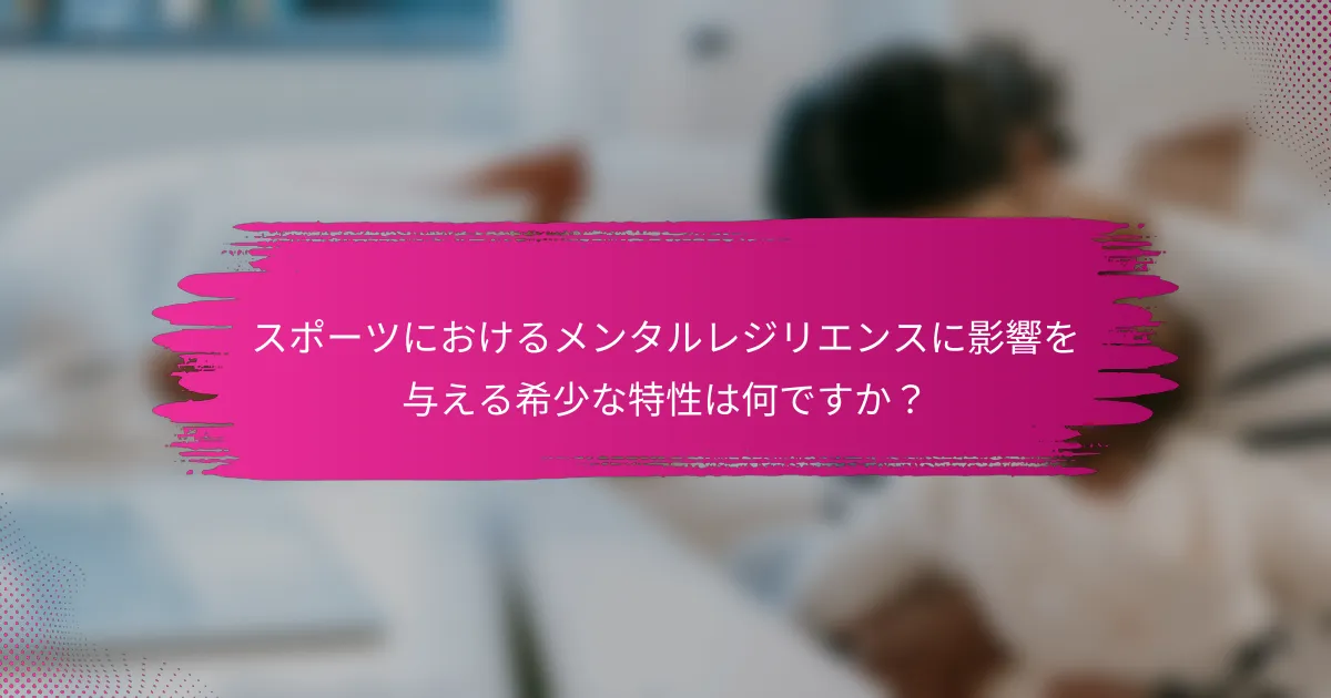 スポーツにおけるメンタルレジリエンスに影響を与える希少な特性は何ですか？