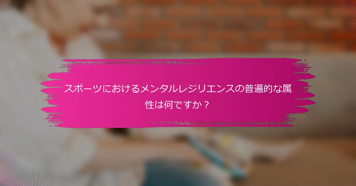 スポーツにおけるメンタルレジリエンスの普遍的な属性は何ですか？