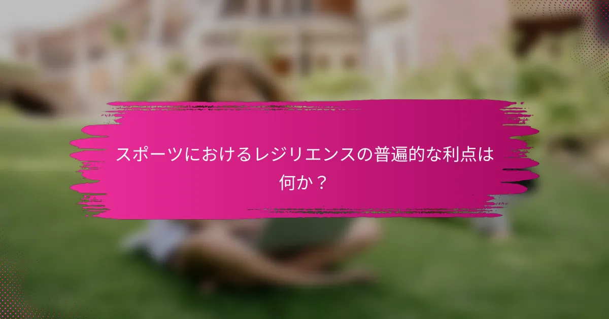 スポーツにおけるレジリエンスの普遍的な利点は何か？