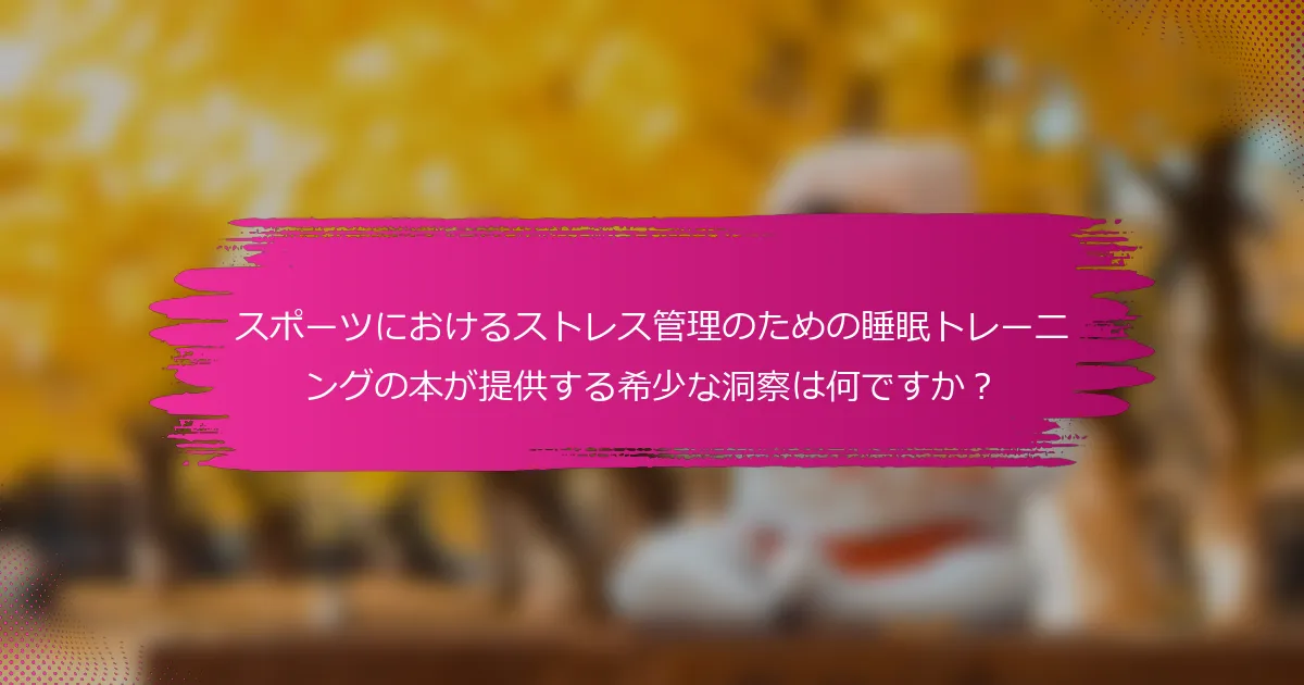 スポーツにおけるストレス管理のための睡眠トレーニングの本が提供する希少な洞察は何ですか？