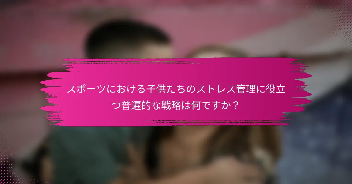 スポーツにおける子供たちのストレス管理に役立つ普遍的な戦略は何ですか？