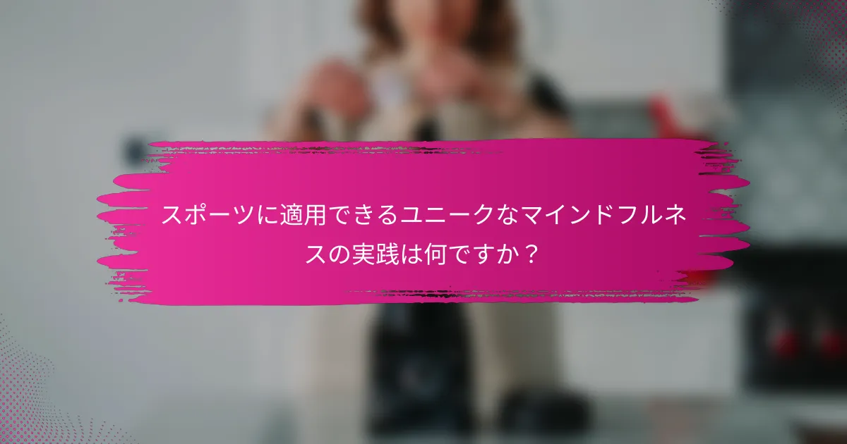 スポーツに適用できるユニークなマインドフルネスの実践は何ですか？