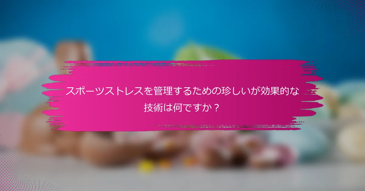 スポーツストレスを管理するための珍しいが効果的な技術は何ですか？