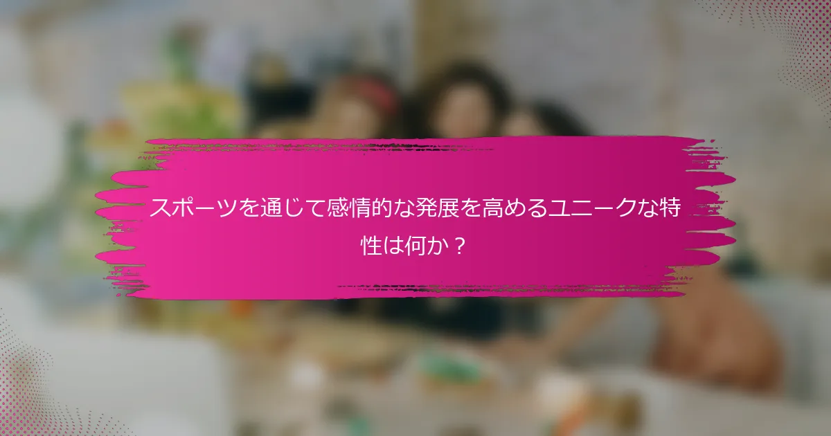 スポーツを通じて感情的な発展を高めるユニークな特性は何か?