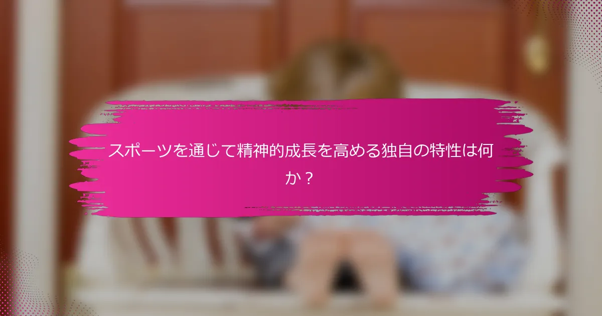スポーツを通じて精神的成長を高める独自の特性は何か？