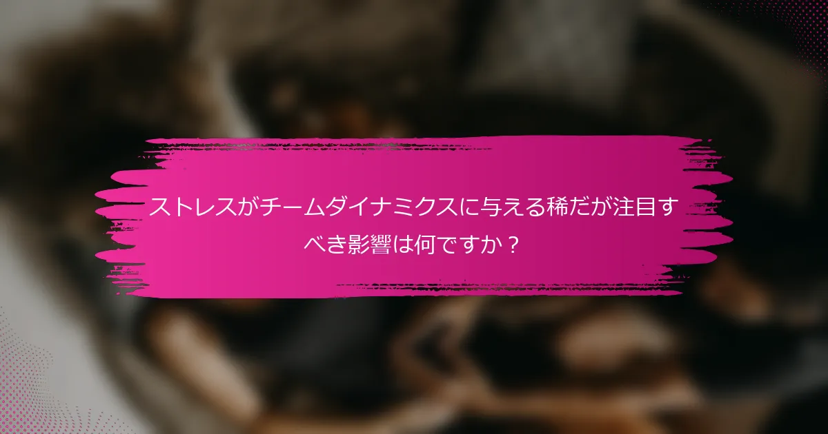 ストレスがチームダイナミクスに与える稀だが注目すべき影響は何ですか？