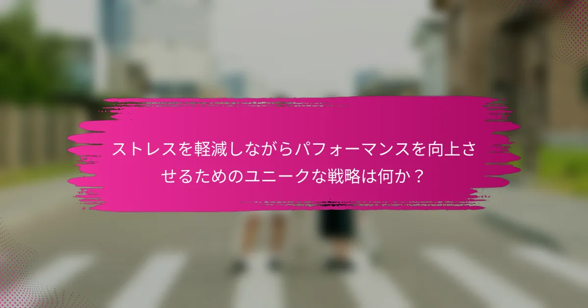 ストレスを軽減しながらパフォーマンスを向上させるためのユニークな戦略は何か？