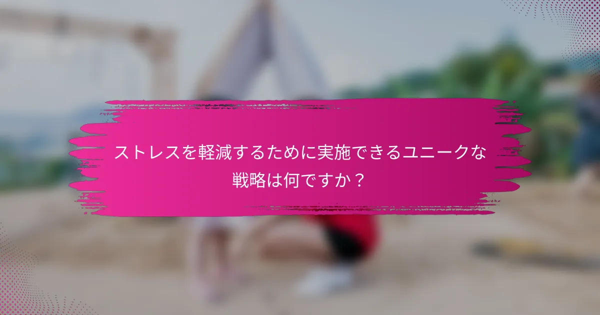 ストレスを軽減するために実施できるユニークな戦略は何ですか？