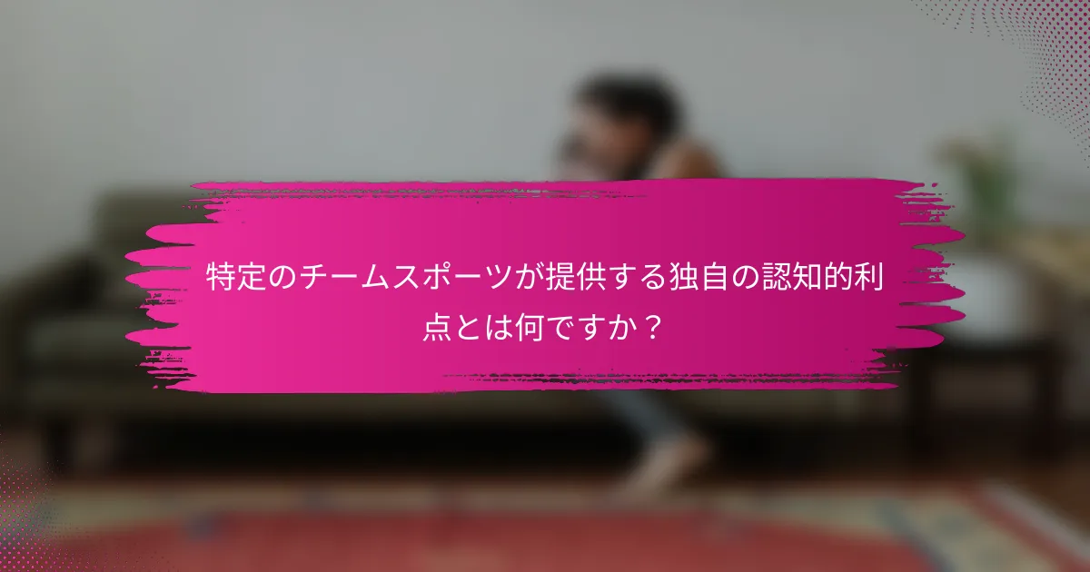 特定のチームスポーツが提供する独自の認知的利点とは何ですか？