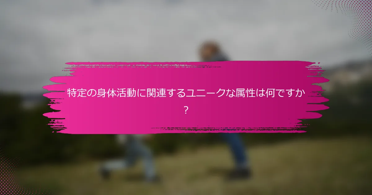 特定の身体活動に関連するユニークな属性は何ですか？