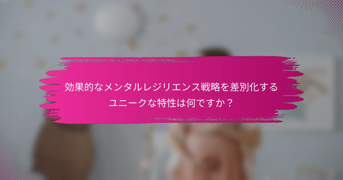効果的なメンタルレジリエンス戦略を差別化するユニークな特性は何ですか？