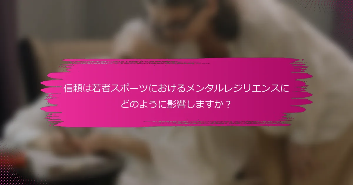 信頼は若者スポーツにおけるメンタルレジリエンスにどのように影響しますか？