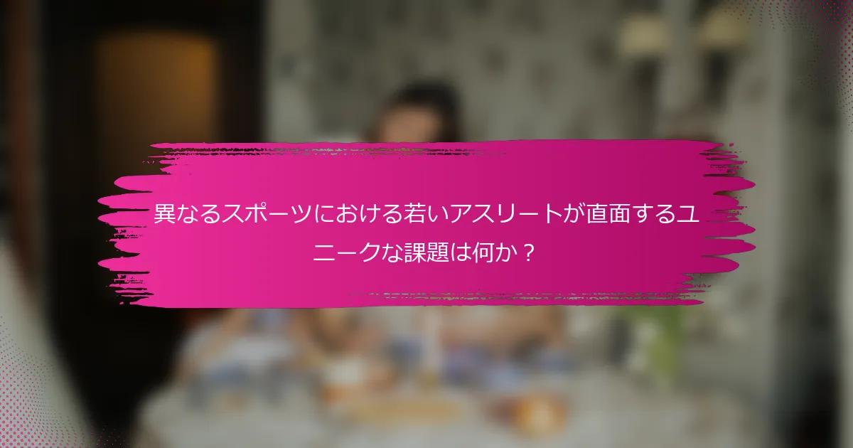 異なるスポーツにおける若いアスリートが直面するユニークな課題は何か？