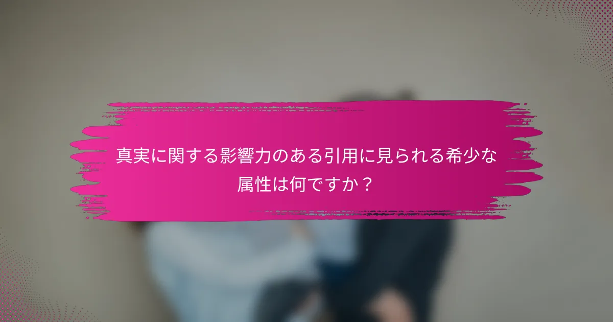真実に関する影響力のある引用に見られる希少な属性は何ですか？
