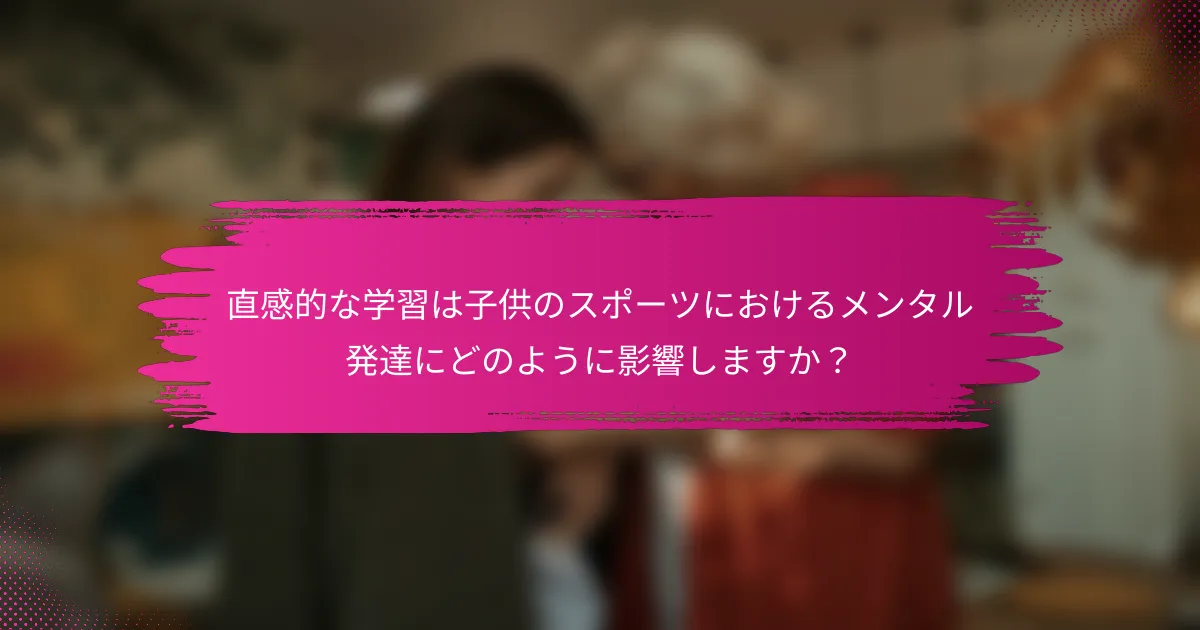 直感的な学習は子供のスポーツにおけるメンタル発達にどのように影響しますか？