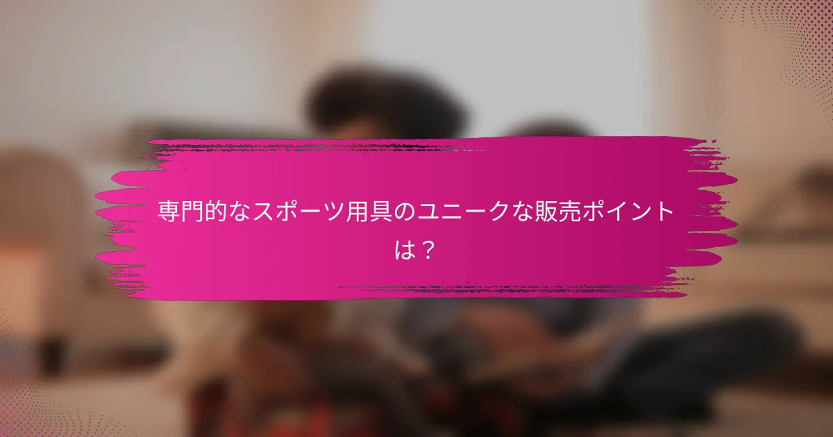 専門的なスポーツ用具のユニークな販売ポイントは？