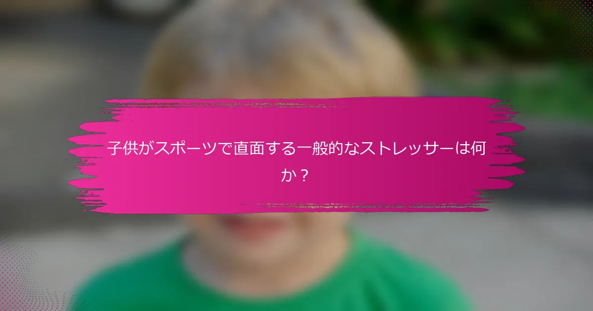 子供がスポーツで直面する一般的なストレッサーは何か？