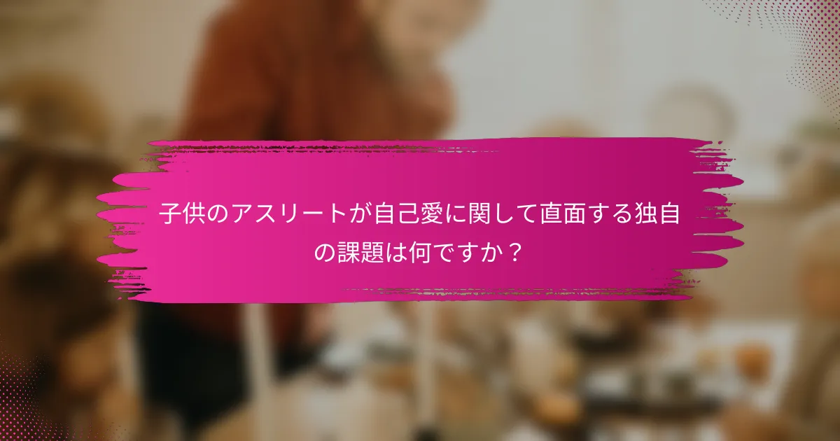 子供のアスリートが自己愛に関して直面する独自の課題は何ですか？